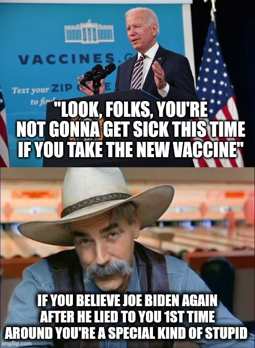 Very special | "LOOK, FOLKS, YOU'RE NOT GONNA GET SICK THIS TIME IF YOU TAKE THE NEW VACCINE"; IF YOU BELIEVE JOE BIDEN AGAIN AFTER HE LIED TO YOU 1ST TIME AROUND YOU'RE A SPECIAL KIND OF STUPID | image tagged in sam elliott special kind of stupid,joe biden,covid-19,vaccines,liar,democrats | made w/ Imgflip meme maker