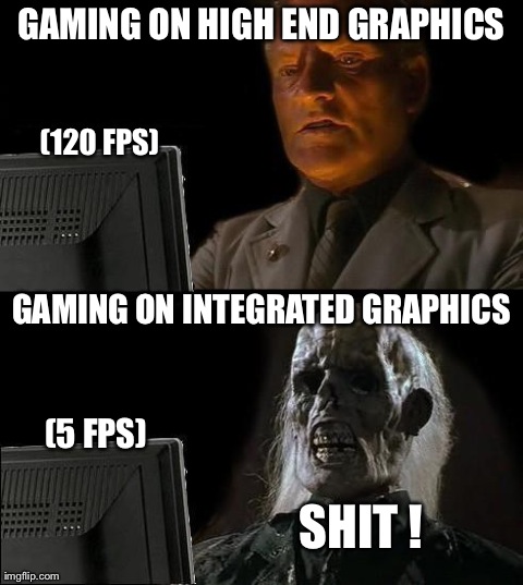 Gaming, it depends... | GAMING ON HIGH END GRAPHICS GAMING ON INTEGRATED GRAPHICS (120 FPS) (5 FPS) SHIT ! | image tagged in memes,ill just wait here,funny,gaming,comedy,graphics | made w/ Imgflip meme maker