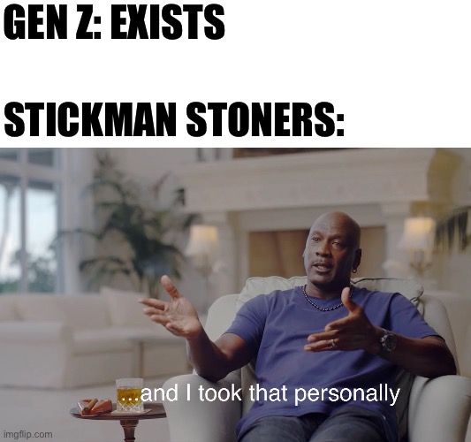 Have any of ya’ll seen these videos on all of your recommendations | GEN Z: EXISTS; STICKMAN STONERS: | image tagged in and i took that personally | made w/ Imgflip meme maker