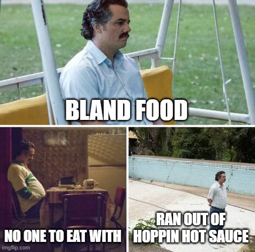 No Sauce Pablo | BLAND FOOD; NO ONE TO EAT WITH; RAN OUT OF HOPPIN HOT SAUCE | image tagged in memes,sad pablo escobar | made w/ Imgflip meme maker
