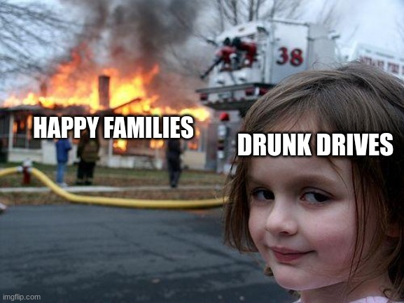 Disaster Girl | HAPPY FAMILIES; DRUNK DRIVES | image tagged in memes,disaster girl | made w/ Imgflip meme maker