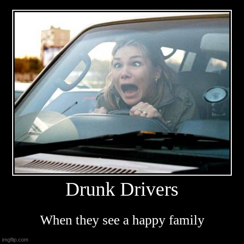 Drunk Drivers | When they see a happy family | image tagged in funny,demotivationals | made w/ Imgflip demotivational maker
