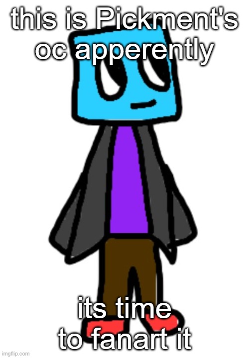 >:3 | this is Pickment's oc apperently; its time to fanart it | made w/ Imgflip meme maker