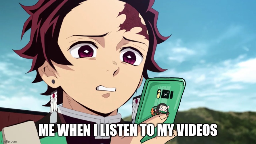 me when i listen to my videos disgusted tanjiro | ME WHEN I LISTEN TO MY VIDEOS | image tagged in demon slayer,funny,disgusted tanjiro | made w/ Imgflip meme maker