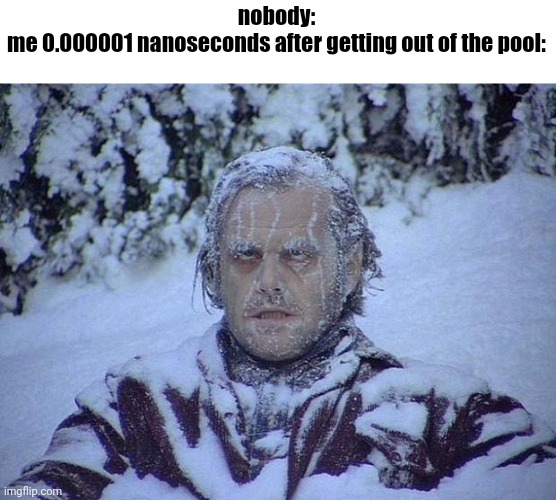 Jack Nicholson The Shining Snow | nobody:
me 0.000001 nanoseconds after getting out of the pool: | image tagged in memes,jack nicholson the shining snow | made w/ Imgflip meme maker