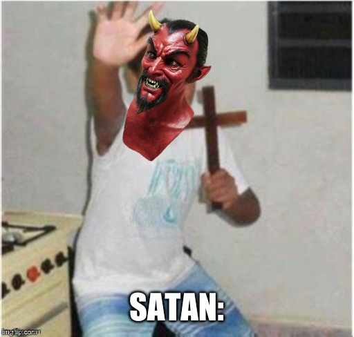 Begone Satan | SATAN: | image tagged in begone satan | made w/ Imgflip meme maker