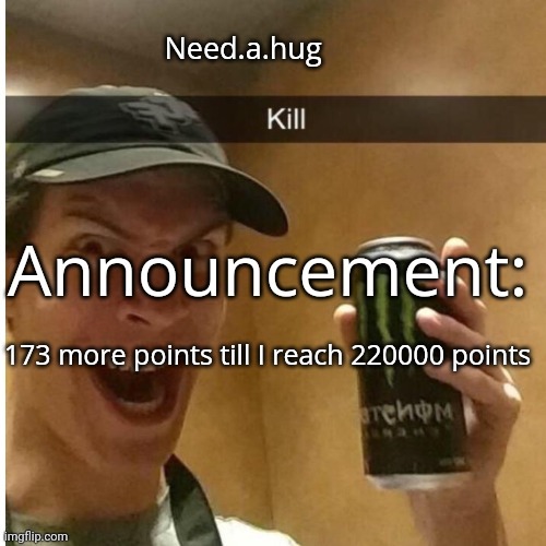 Need.a.hug announcement temp | 173 more points till I reach 220000 points | image tagged in need a hug announcement temp | made w/ Imgflip meme maker