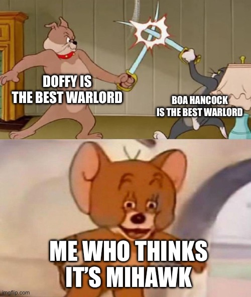 Tom and Jerry swordfight | DOFFY IS THE BEST WARLORD; BOA HANCOCK IS THE BEST WARLORD; ME WHO THINKS IT’S MIHAWK | image tagged in tom and jerry swordfight | made w/ Imgflip meme maker