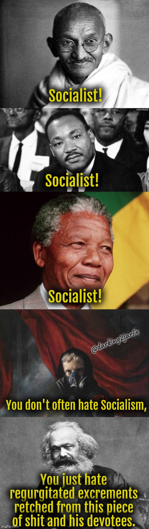 Crush the Commie! | Socialist! Socialist! Socialist! @darking2jarlie; You don't often hate Socialism, You just hate regurgitated excrements retched from this piece of shit and his devotees. | image tagged in big gandhi,mlk disappointed,nelson mandela,anarcho nihilist,karl marx,socialism | made w/ Imgflip meme maker