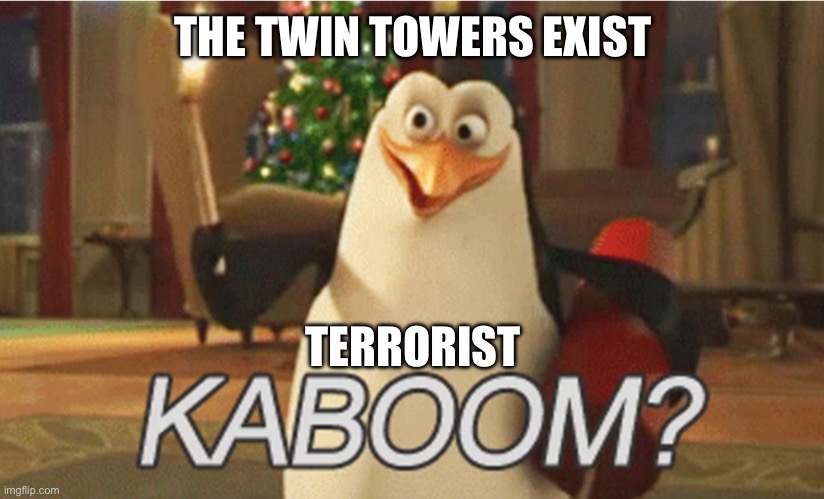 911 | THE TWIN TOWERS EXIST; TERRORIST | image tagged in penguins of madagascar kaboom | made w/ Imgflip meme maker