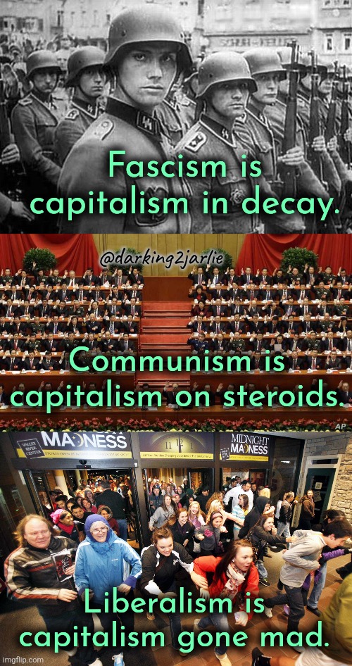 America! | Fascism is capitalism in decay. @darking2jarlie; Communism is capitalism on steroids. Liberalism is capitalism gone mad. | image tagged in fascism,communism,liberalism,capitalism,america,china | made w/ Imgflip meme maker