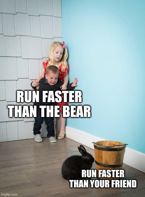 Kids Afraid of Rabbit | RUN FASTER THAN THE BEAR; RUN FASTER THAN YOUR FRIEND | image tagged in kids afraid of rabbit | made w/ Imgflip meme maker