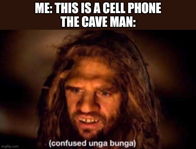 Confused Unga Bunga | ME: THIS IS A CELL PHONE
THE CAVE MAN: | image tagged in confused unga bunga | made w/ Imgflip meme maker