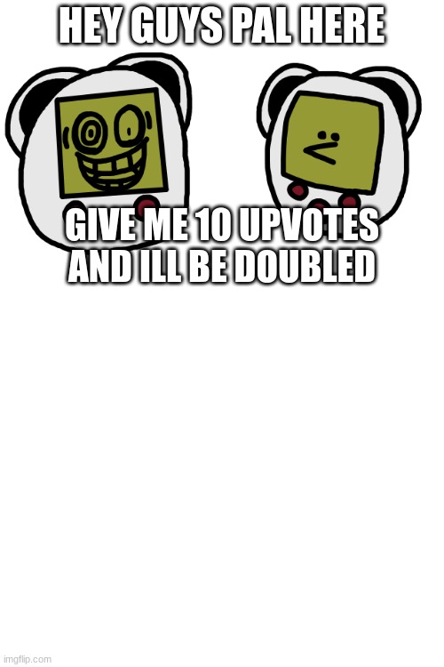 please upvotes :> | HEY GUYS PAL HERE; GIVE ME 10 UPVOTES AND ILL BE DOUBLED | image tagged in repost,fnaf | made w/ Imgflip meme maker