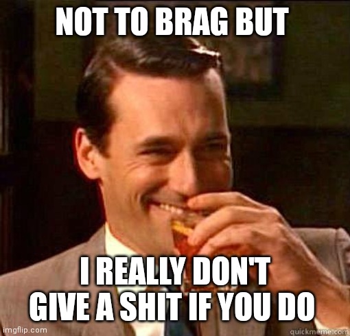 Laughing Don Draper | NOT TO BRAG BUT I REALLY DON'T GIVE A SHIT IF YOU DO | image tagged in laughing don draper | made w/ Imgflip meme maker