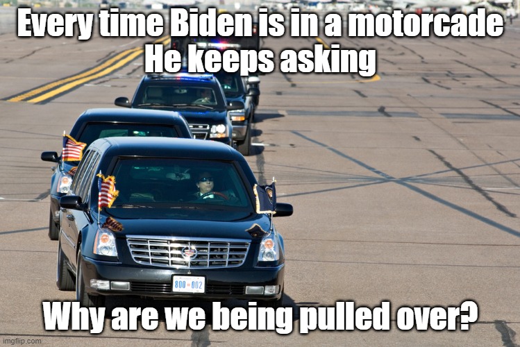 motorcade | Every time Biden is in a motorcade
He keeps asking; Why are we being pulled over? | made w/ Imgflip meme maker