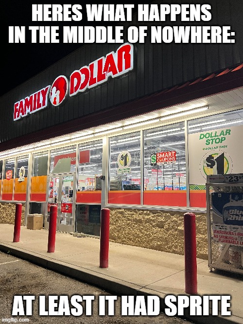 family dollar = dollar tree | HERES WHAT HAPPENS IN THE MIDDLE OF NOWHERE:; AT LEAST IT HAD SPRITE | image tagged in lol,bruh | made w/ Imgflip meme maker