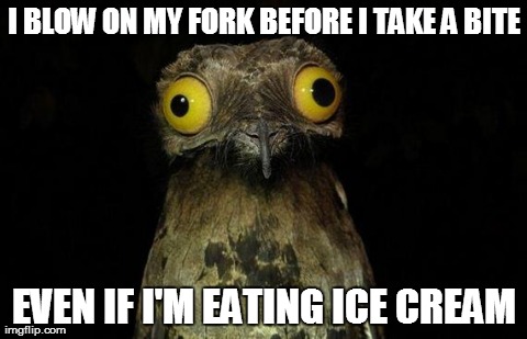 Weird Stuff I Do Potoo | I BLOW ON MY FORK BEFORE I TAKE A BITE EVEN IF I'M EATING ICE CREAM | image tagged in memes,weird stuff i do potoo,AdviceAnimals | made w/ Imgflip meme maker