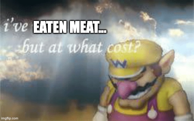 I've won but at what cost? | EATEN MEAT... | image tagged in i've won but at what cost | made w/ Imgflip meme maker