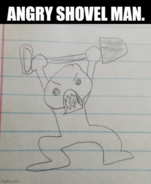 Just a silly doodle. | ANGRY SHOVEL MAN. | made w/ Imgflip meme maker