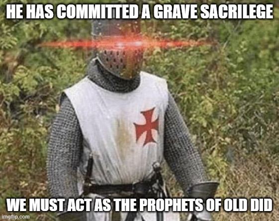 Growing Stronger Crusader | HE HAS COMMITTED A GRAVE SACRILEGE WE MUST ACT AS THE PROPHETS OF OLD DID | image tagged in growing stronger crusader | made w/ Imgflip meme maker