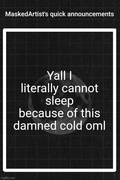 AnArtistWithaMask's quick announcements | Yall I literally cannot sleep because of this damned cold oml | image tagged in anartistwithamask's quick announcements | made w/ Imgflip meme maker