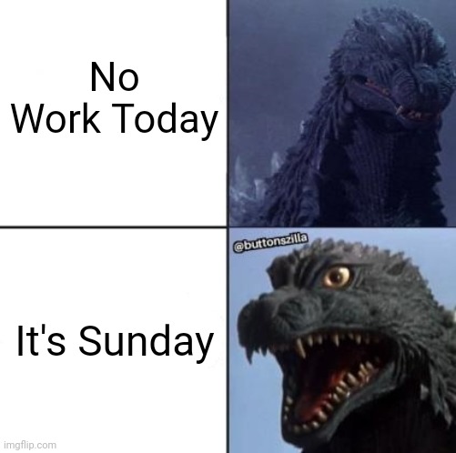 Work Meme | No Work Today; It's Sunday | image tagged in godzilla reaction to blank,godzilla,workplace | made w/ Imgflip meme maker