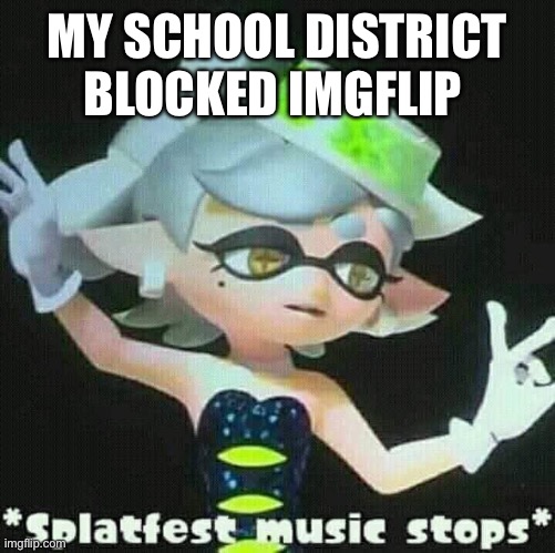 This is not goodbye tho so don’t worry about that my 3 followers | MY SCHOOL DISTRICT BLOCKED IMGFLIP | image tagged in splatfest music stops | made w/ Imgflip meme maker