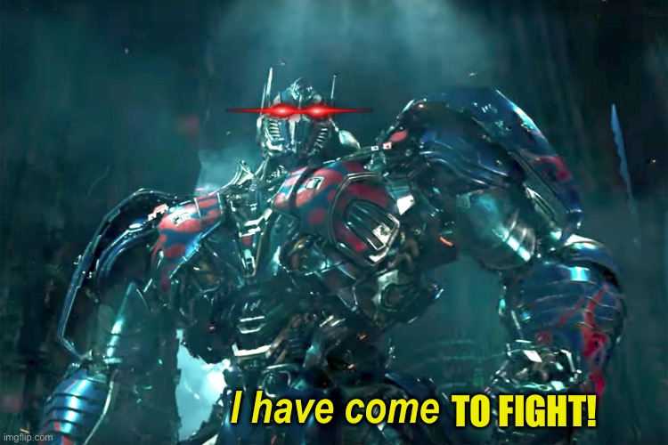 Optimus Prime ready to fight | TO FIGHT! | image tagged in optimus i have come 2 0 | made w/ Imgflip meme maker