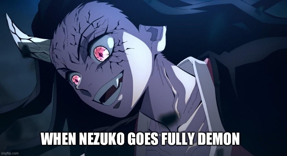 When Nezuko goes fully demon | WHEN NEZUKO GOES FULLY DEMON | image tagged in demon slayer | made w/ Imgflip meme maker