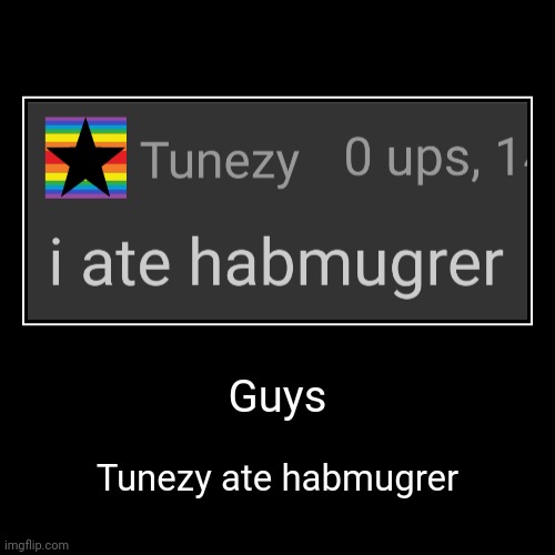 Guys | Tunezy ate habmugrer | image tagged in funny,demotivationals,idk stuff s o u p carck | made w/ Imgflip demotivational maker