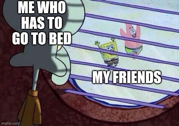 i can't imagine how much fun i've missed out on | ME WHO HAS TO GO TO BED; MY FRIENDS | image tagged in squidward window,isolation,sleep,friends,fun,oof | made w/ Imgflip meme maker