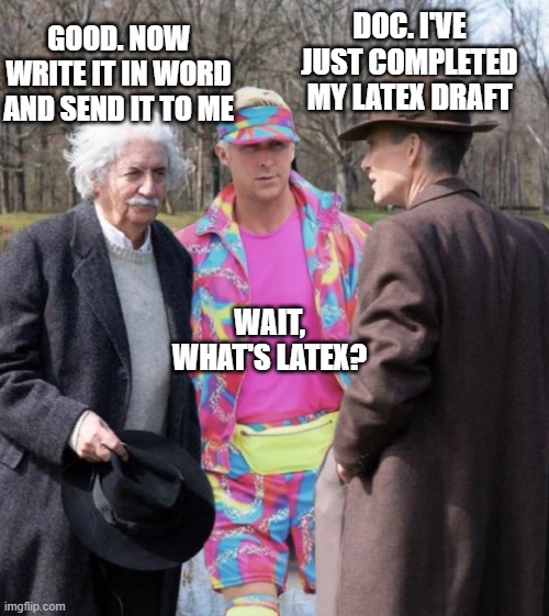 word vs latex | DOC. I'VE JUST COMPLETED MY LATEX DRAFT; GOOD. NOW WRITE IT IN WORD AND SEND IT TO ME; WAIT, WHAT'S LATEX? | image tagged in einstein ken oppenheimer | made w/ Imgflip meme maker
