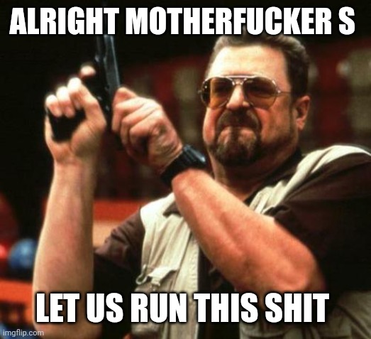 gun | ALRIGHT MOTHERFUCKER S LET US RUN THIS SHIT | image tagged in gun | made w/ Imgflip meme maker