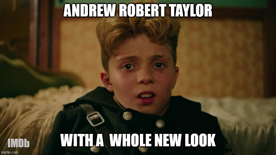 Andrew Robert Taylor | ANDREW ROBERT TAYLOR; WITH A  WHOLE NEW LOOK | image tagged in andrew robert taylor | made w/ Imgflip meme maker