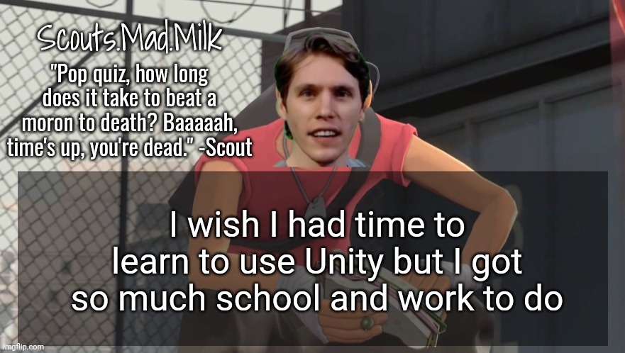 Maybe over the summer idk | I wish I had time to learn to use Unity but I got so much school and work to do | image tagged in milk but he's from boston thanks rotisserie | made w/ Imgflip meme maker