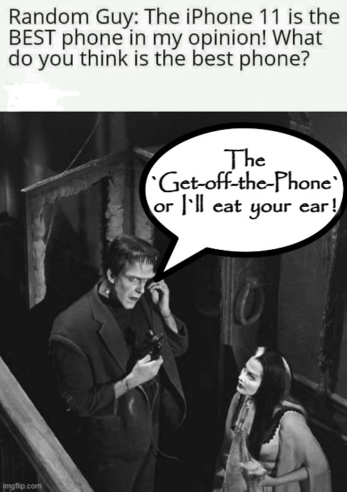 Survey | The
`Get-off-the-Phone`
or  I`ll  eat  your  ear ! | image tagged in wrong neighborhood | made w/ Imgflip meme maker