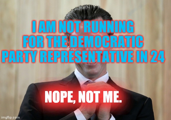 Scheming Gavin Newsom  | NOPE, NOT ME. I AM NOT RUNNING FOR THE DEMOCRATIC PARTY REPRESENTATIVE IN 24 | image tagged in scheming gavin newsom | made w/ Imgflip meme maker