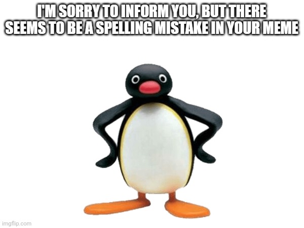 Pingu tells you about spelling mistake | image tagged in pingu tells you about spelling mistake | made w/ Imgflip meme maker