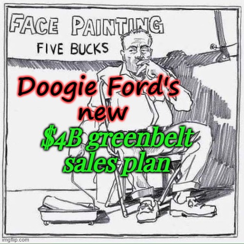 Doogie's Face Painting Scam | Doogie Ford's 
new; $4B greenbelt sales plan | image tagged in doug ford,criminal,lock him up | made w/ Imgflip meme maker