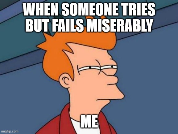 Futurama Fry Meme | WHEN SOMEONE TRIES BUT FAILS MISERABLY; ME | image tagged in memes,futurama fry | made w/ Imgflip meme maker
