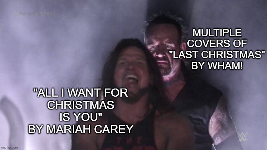 Early, but necessary. Please make it stop! | MULTIPLE COVERS OF
"LAST CHRISTMAS"
BY WHAM! "ALL I WANT FOR
CHRISTMAS IS YOU"
BY MARIAH CAREY | image tagged in aj styles undertaker | made w/ Imgflip meme maker