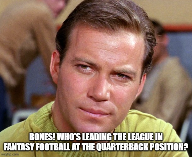 Captain Kirk | BONES! WHO'S LEADING THE LEAGUE IN FANTASY FOOTBALL AT THE QUARTERBACK POSITION? | image tagged in memes | made w/ Imgflip meme maker