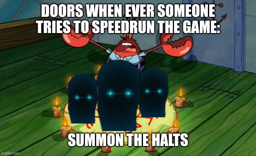mr crabs summons pray circle | DOORS WHEN EVER SOMEONE TRIES TO SPEEDRUN THE GAME:; SUMMON THE HALTS | image tagged in mr crabs summons pray circle | made w/ Imgflip meme maker