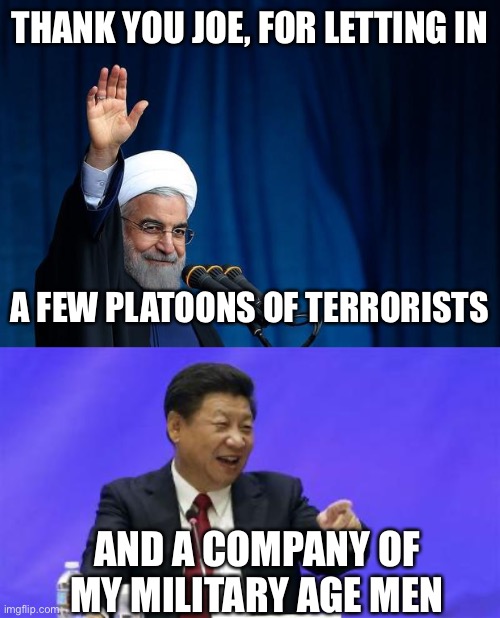 THANK YOU JOE, FOR LETTING IN A FEW PLATOONS OF TERRORISTS AND A COMPANY OF MY MILITARY AGE MEN | image tagged in ayatollah,xi jinping laughing | made w/ Imgflip meme maker
