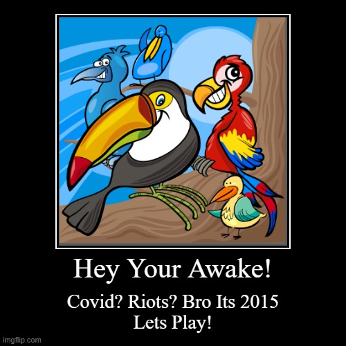 Sad image Of past That Is not a random photo | Hey Your Awake! | Covid? Riots? Bro Its 2015
Lets Play! | image tagged in funny,demotivationals | made w/ Imgflip demotivational maker
