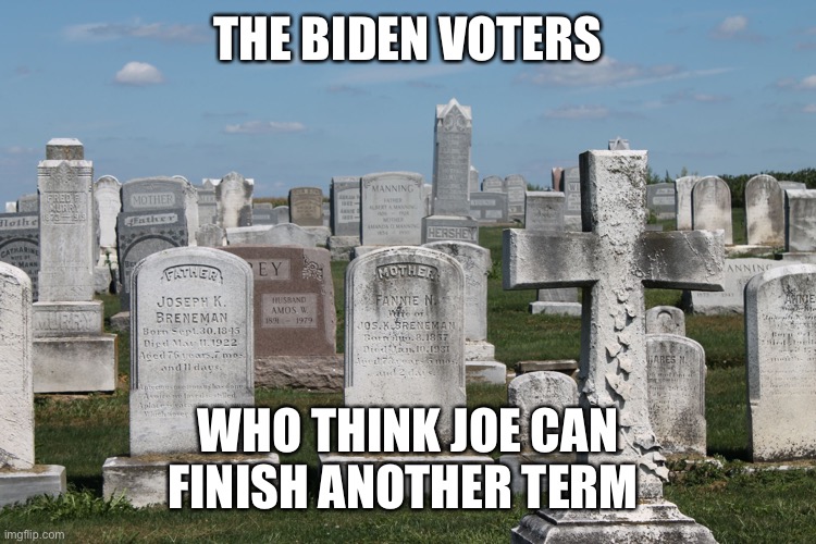 Cemetary | THE BIDEN VOTERS WHO THINK JOE CAN FINISH ANOTHER TERM | image tagged in cemetary | made w/ Imgflip meme maker