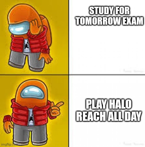 among us drake hotline bing | STUDY FOR TOMORROW EXAM; PLAY HALO REACH ALL DAY | image tagged in among us drake hotline bing | made w/ Imgflip meme maker