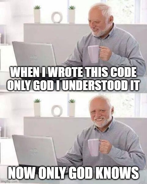 Hide the Pain Harold Meme | WHEN I WROTE THIS CODE ONLY GOD I UNDERSTOOD IT; NOW ONLY GOD KNOWS | image tagged in memes,hide the pain harold | made w/ Imgflip meme maker