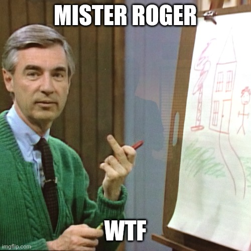 WTF is he doing | MISTER ROGER; WTF | image tagged in funny,bruh,middle finger,mr rogers | made w/ Imgflip meme maker